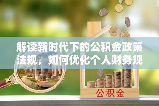 浚县解读新时代下的公积金政策法规，如何优化个人财务规划