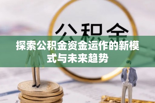 浚县探索公积金资金运作的新模式与未来趋势