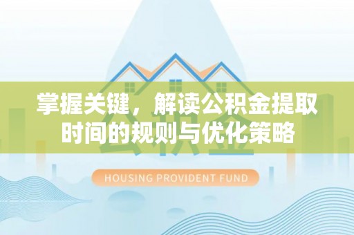 浚县掌握关键，解读公积金提取时间的规则与优化策略