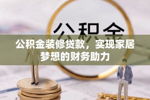 浚县公积金装修贷款，实现家居梦想的财务助力