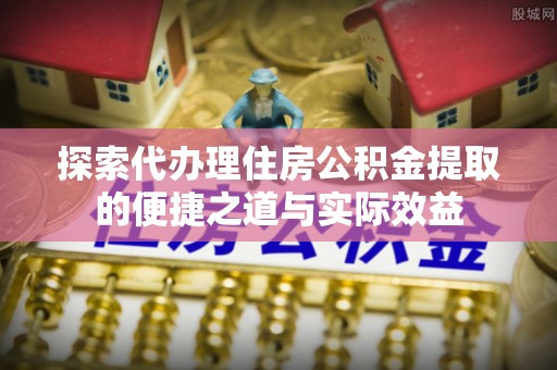 浚县探索代办理住房公积金提取的便捷之道与实际效益