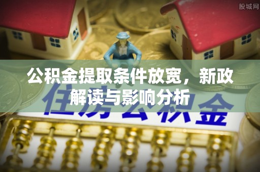 浚县公积金提取条件放宽，新政解读与影响分析