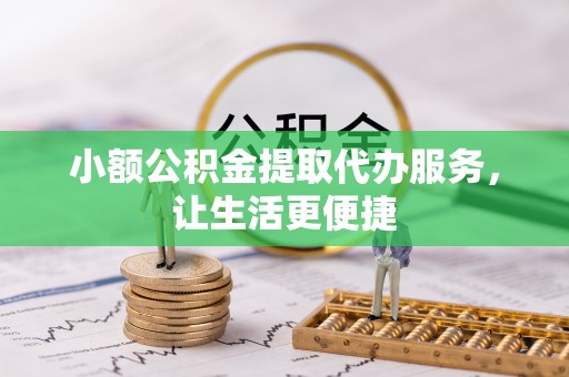 浚县小额公积金提取代办服务，让生活更便捷