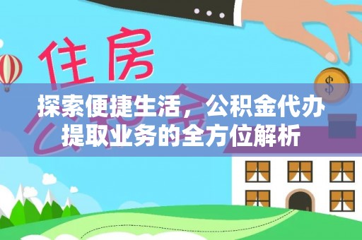 浚县探索便捷生活，公积金代办提取业务的全方位解析