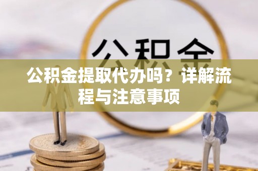 浚县公积金提取代办吗？详解流程与注意事项