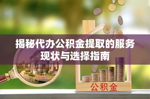 浚县揭秘代办公积金提取的服务现状与选择指南
