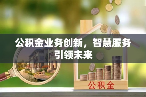 浚县公积金业务创新，智慧服务引领未来