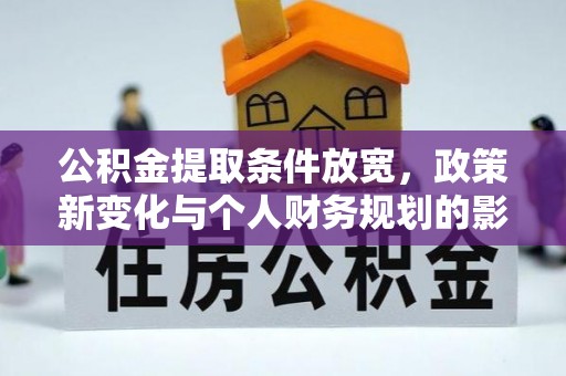 浚县公积金提取条件放宽，政策新变化与个人财务规划的影响