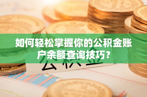浚县如何轻松掌握你的公积金账户余额查询技巧？