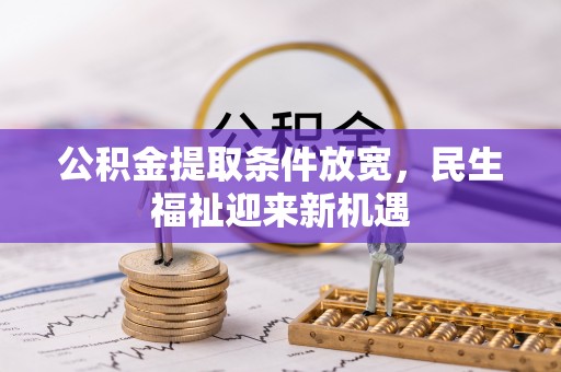浚县公积金提取条件放宽，民生福祉迎来新机遇