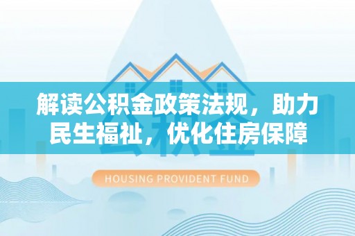 浚县解读公积金政策法规，助力民生福祉，优化住房保障