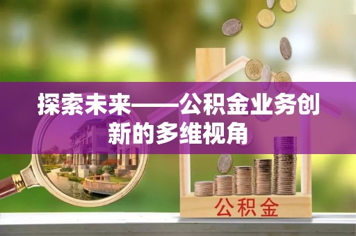 浚县探索未来——公积金业务创新的多维视角