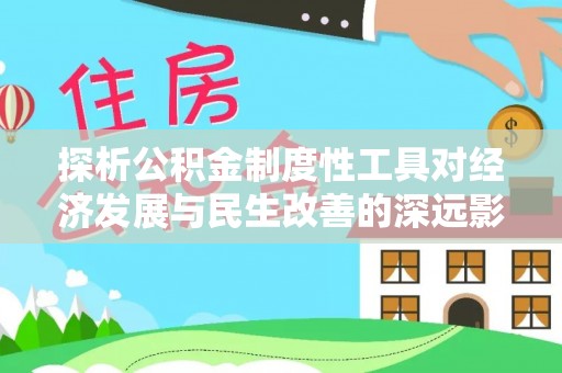 浚县探析公积金制度性工具对经济发展与民生改善的深远影响