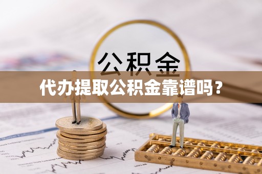 浚县代办提取公积金靠谱吗？