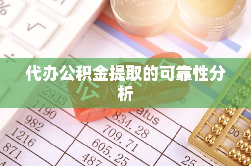 浚县代办公积金提取的可靠性分析
