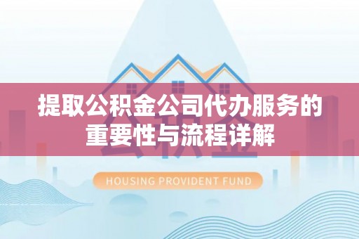浚县提取公积金公司代办服务的重要性与流程详解