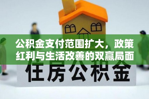 浚县公积金支付范围扩大，政策红利与生活改善的双赢局面