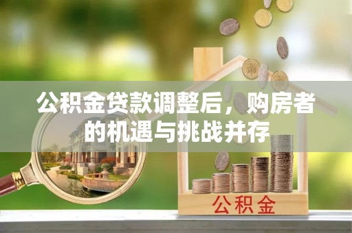 浚县公积金贷款调整后，购房者的机遇与挑战并存