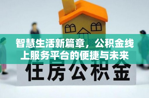 浚县智慧生活新篇章，公积金线上服务平台的便捷与未来