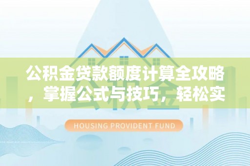 浚县公积金贷款额度计算全攻略，掌握公式与技巧，轻松实现购房梦想