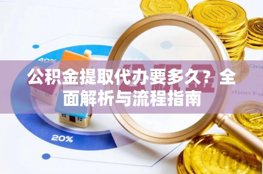 浚县公积金提取代办要多久？全面解析与流程指南