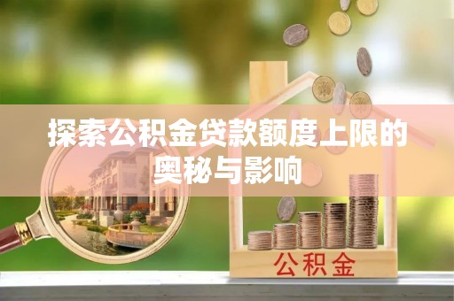浚县探索公积金贷款额度上限的奥秘与影响
