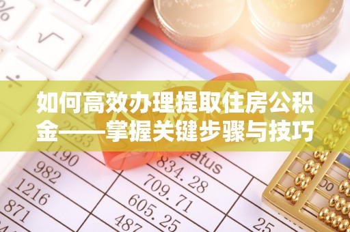 浚县如何高效办理提取住房公积金——掌握关键步骤与技巧