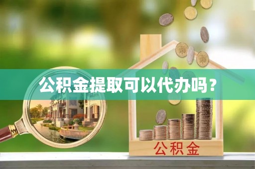 浚县公积金提取可以代办吗？