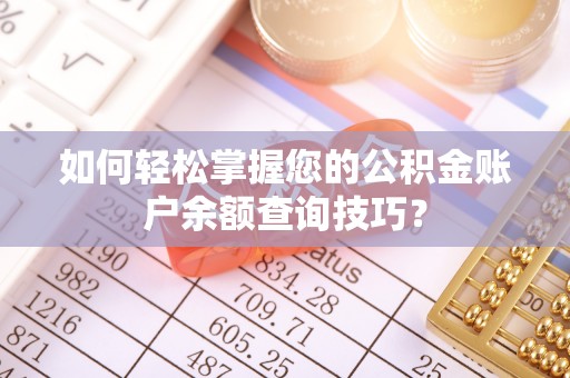 浚县如何轻松掌握您的公积金账户余额查询技巧？