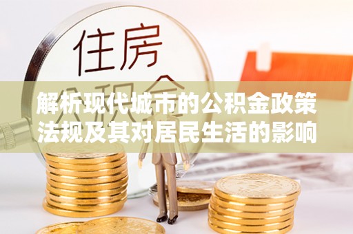 浚县解析现代城市的公积金政策法规及其对居民生活的影响