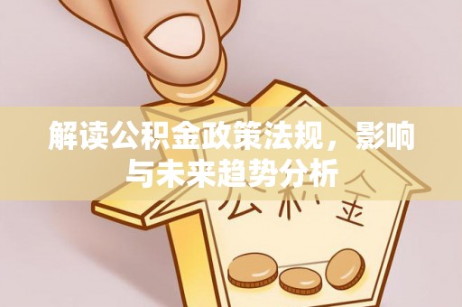 浚县解读公积金政策法规，影响与未来趋势分析