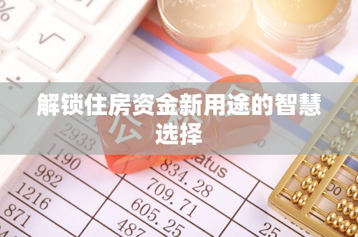 浚县解锁住房资金新用途的智慧选择