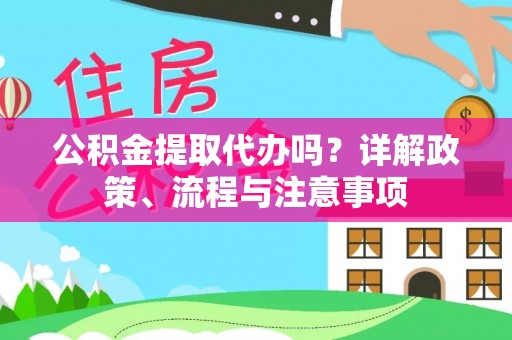 浚县公积金提取代办吗？详解政策、流程与注意事项