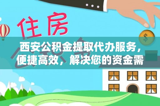 浚县西安公积金提取代办服务，便捷高效，解决您的资金需求