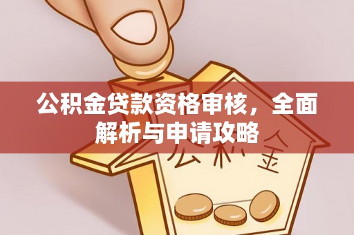浚县公积金贷款资格审核，全面解析与申请攻略