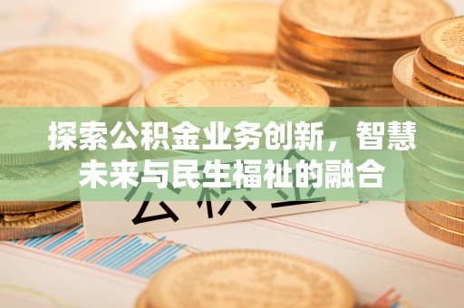 浚县探索公积金业务创新，智慧未来与民生福祉的融合