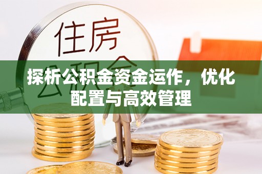 浚县探析公积金资金运作，优化配置与高效管理