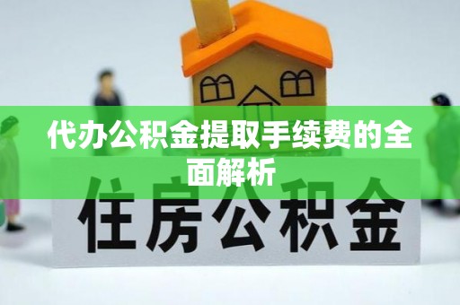 浚县代办公积金提取手续费的全面解析