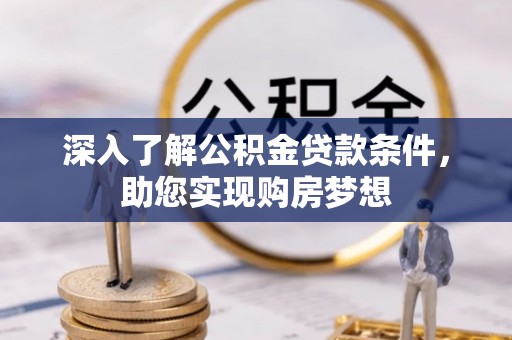 浚县深入了解公积金贷款条件，助您实现购房梦想