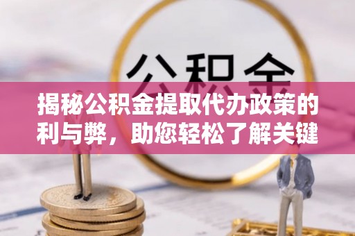 浚县揭秘公积金提取代办政策的利与弊，助您轻松了解关键要点