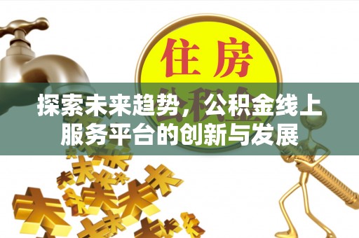 浚县探索未来趋势，公积金线上服务平台的创新与发展