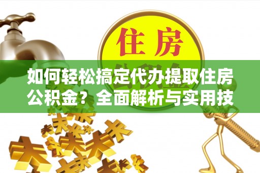 浚县如何轻松搞定代办提取住房公积金？全面解析与实用技巧