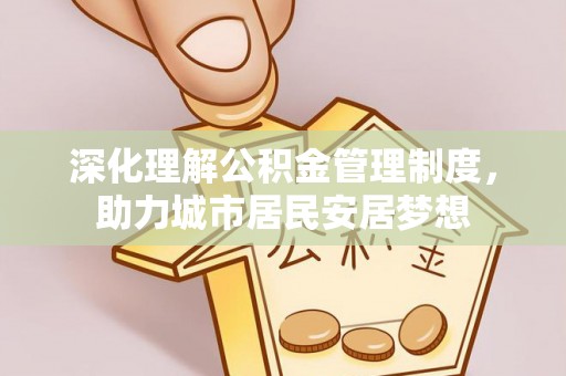 浚县深化理解公积金管理制度，助力城市居民安居梦想