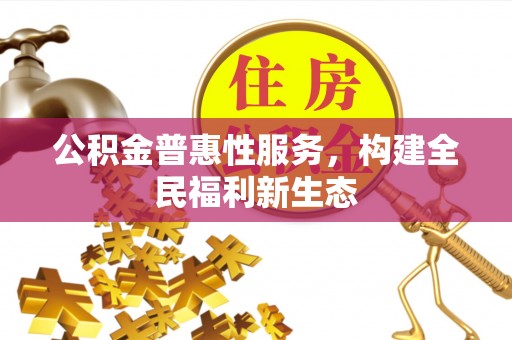 浚县公积金普惠性服务，构建全民福利新生态