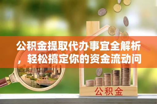 浚县公积金提取代办事宜全解析，轻松搞定你的资金流动问题
