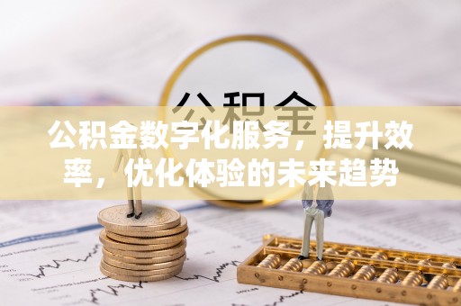 浚县公积金数字化服务，提升效率，优化体验的未来趋势