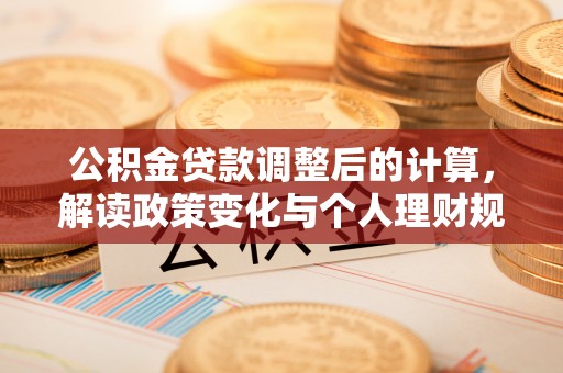 浚县公积金贷款调整后的计算，解读政策变化与个人理财规划