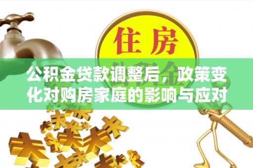 浚县公积金贷款调整后，政策变化对购房家庭的影响与应对策略