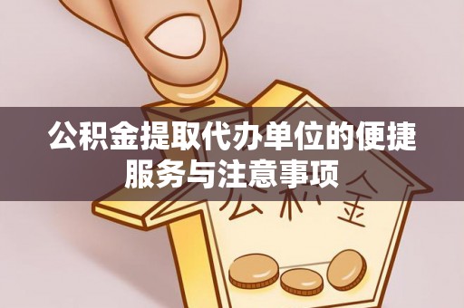 浚县公积金提取代办单位的便捷服务与注意事项