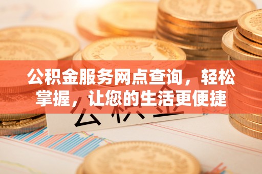 浚县公积金服务网点查询，轻松掌握，让您的生活更便捷